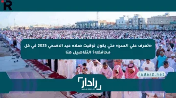 «تعرف على السر» متى يكون توقيت صلاة عيد الأضحى 2025 في كل محافظة؟ التفاصيل هنا